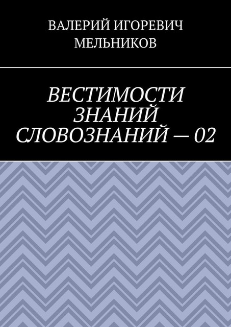 ВЕСТИМОСТИ ЗНАНИЙ СЛОВОЗНАНИЙ — 02, Валерий Мельников