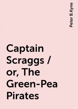Captain Scraggs / or, The Green-Pea Pirates, Peter B.Kyne
