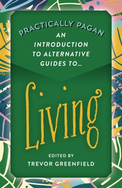 Practically Pagan – An Introduction to Alternative Guides to Living, Trevor Greenfield