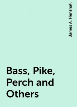 Bass, Pike, Perch and Others, James A. Henshall