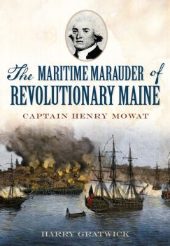 The Maritime Marauder of Revolutionary Maine: Captain Henry Mowat, Harry Gratwick