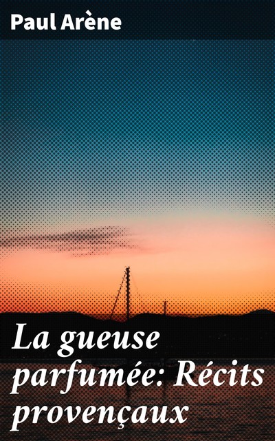 La gueuse parfumée: Récits provençaux, Paul Arène