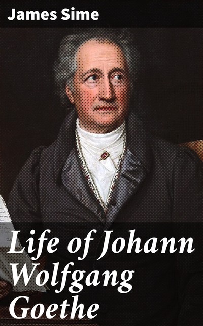 Life of Johann Wolfgang Goethe, James Sime