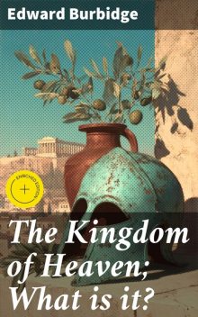 The Kingdom of Heaven; What is it, Edward Burbidge
