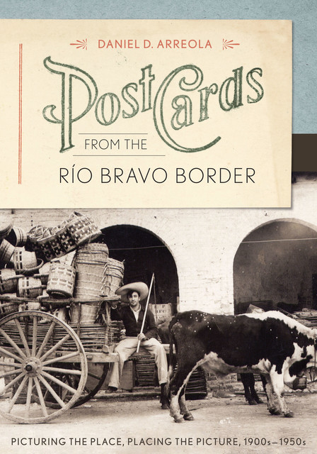 Postcards from the Río Bravo Border, Daniel D. Arreola