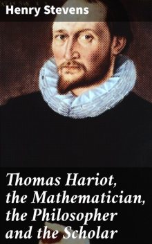 Thomas Hariot, the Mathematician, the Philosopher and the Scholar, Henry Stevens