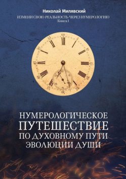 Нумерологическое путешествие по духовному пути эволюции души. Измени свою реальность через нумерологию. Книга 1, Николай Милявский