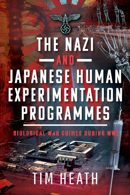 The Nazi and Japanese Human Experimentation Programmes, Tim Heath