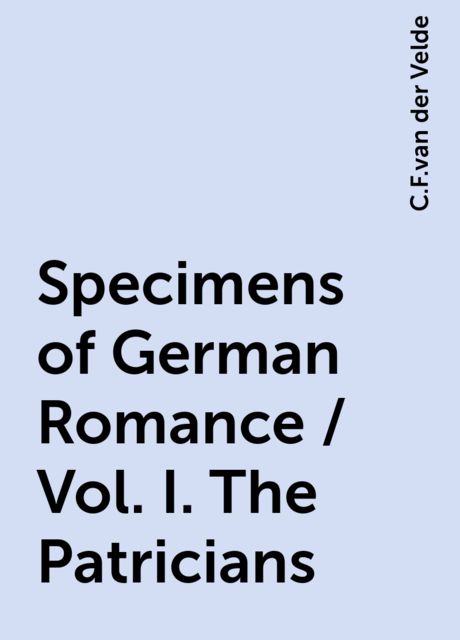 Specimens of German Romance / Vol. I. The Patricians, C.F.van der Velde