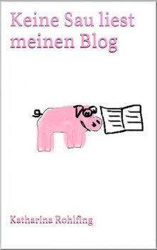 Keine Sau liest meinen Blog, Katharina Rohlfing
