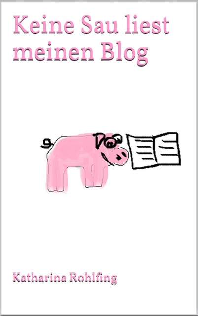 Keine Sau liest meinen Blog, Katharina Rohlfing