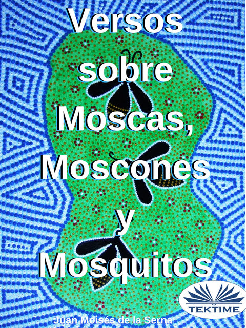 Versos Sobre Moscas, Moscones Y Mosquitos, Juan Moisés De La Serna