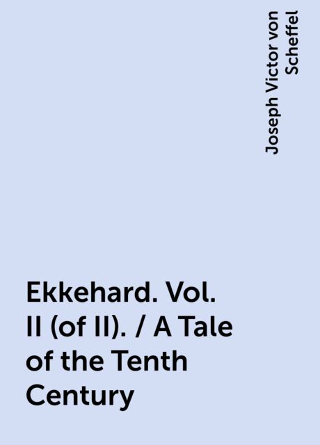Ekkehard. Vol. II (of II). / A Tale of the Tenth Century, Joseph Victor von Scheffel