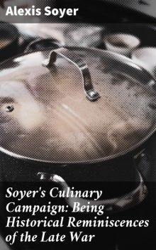 Soyer's Culinary Campaign: Being Historical Reminiscences of the Late War, Alexis Soyer