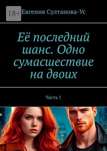 Ее последний шанс. Одно сумасшествие на двоих. Часть 1, Евгения Султанова-Ус