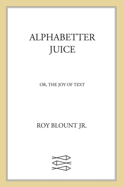 Alphabetter Juice, or The Joy of Text, Roy Blount