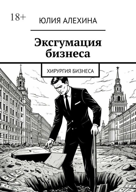 Эксгумация бизнеса. Хирургия бизнеса, Юлия Алехина