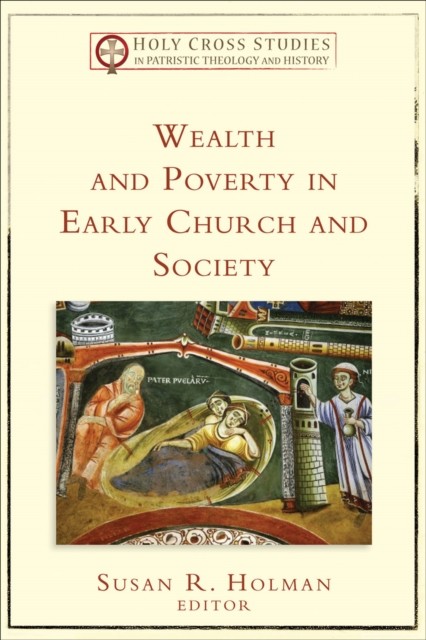 Wealth and Poverty in Early Church and Society (Holy Cross Studies in Patristic Theology and History), Susan Holman