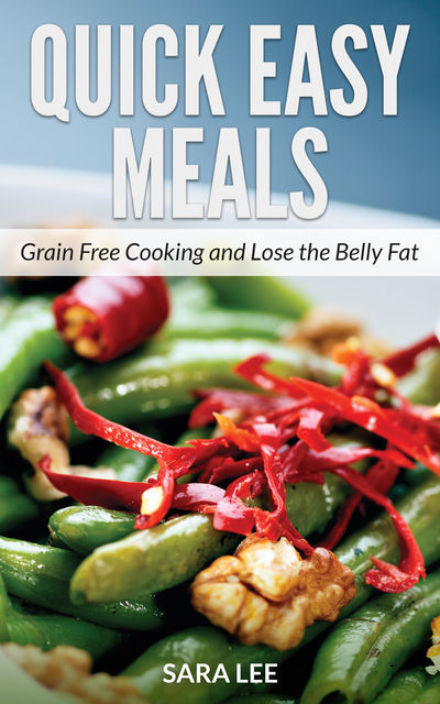 Quick Easy Meals: Grain Free Cooking and Lose the Belly Fat, Janice Carter, Sara Lee