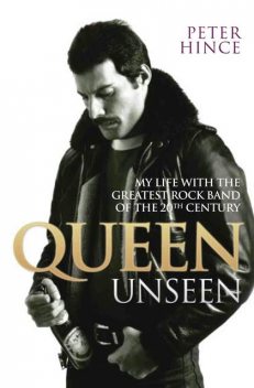 Queen Unseen – My Life with the Greatest Rock Band of the 20th Century: Revised and with Added Material, Peter Hince