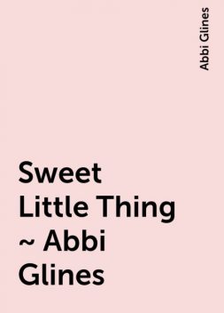 Sweet Little Thing ~ Abbi Glines, Abbi Glines