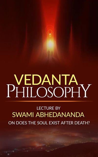 Vedanta Philosophy Lecture by Swami Abhedananda on Does the Soul Exist after Death, Swami Abhedananda