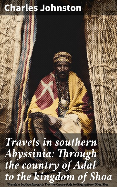Travels in southern Abyssinia: Through the country of Adal to the kingdom of Shoa, Charles Johnston