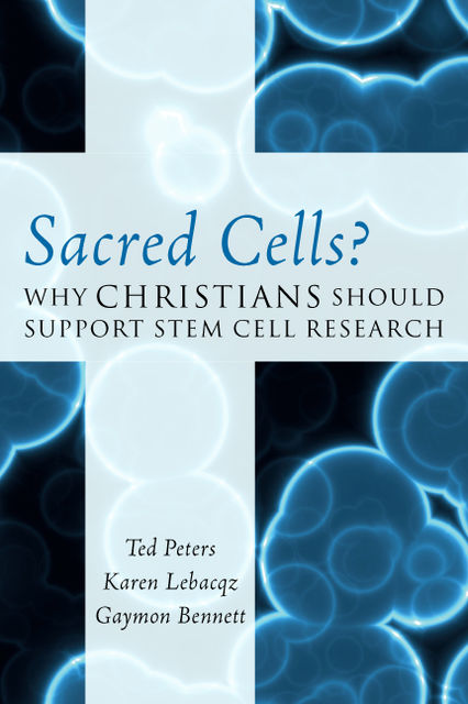 Sacred Cells, Ted Peters, Gaymon Bennett, Karen Lebacqz
