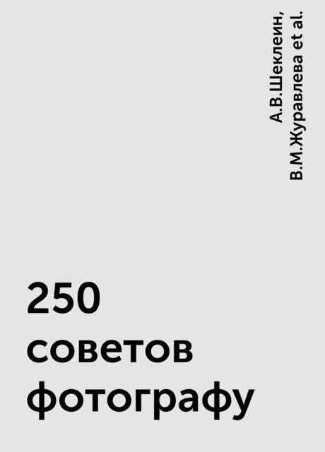 250 советов фотографу, А.В.Шеклеин, В.М.Журавлева, Л.В.Кубышкина, Т.А.Мосина