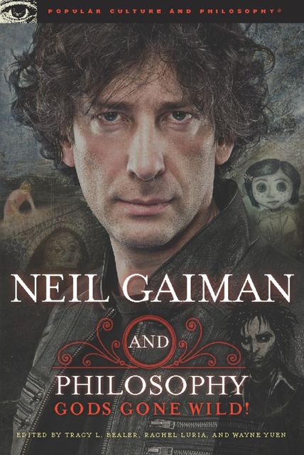 Neil Gaiman and Philosophy: Gods Gone Wild!, Tracy L.Bealer