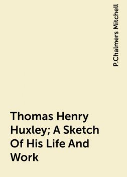 Thomas Henry Huxley; A Sketch Of His Life And Work, P.Chalmers Mitchell