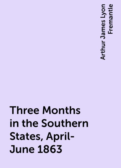 Three Months in the Southern States, April-June 1863, Arthur James Lyon Fremantle