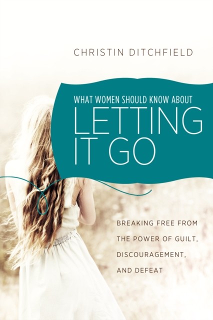 What Women Should Know About Letting It Go, Christin Ditchfield
