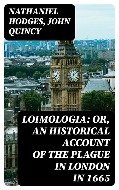 Loimologia: Or, an Historical Account of the Plague in London in 1665, John Quincy, Nathaniel Hodges
