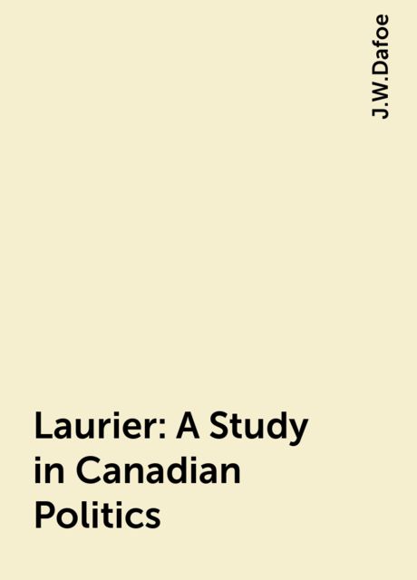 Laurier: A Study in Canadian Politics, J.W.Dafoe