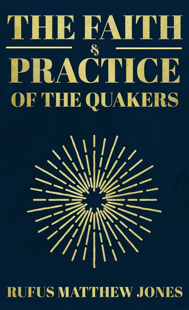 The Faith and Practice of the Quakers, Rufus Matthew Jones