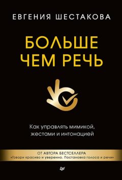 Больше чем речь. Как управлять мимикой, жестами и интонацией, Евгения Шестакова