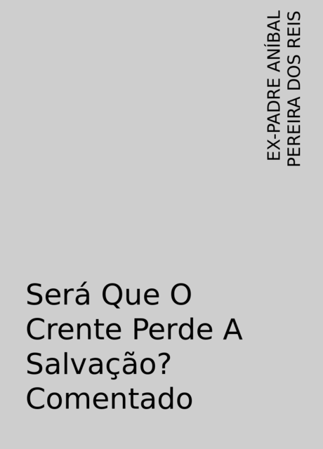 Será Que O Crente Perde A Salvação? Comentado, EX-PADRE ANÍBAL PEREIRA DOS REIS