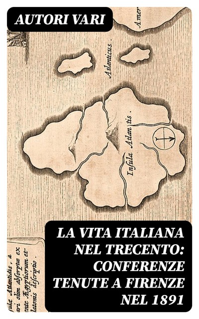 La vita italiana nel Trecento: Conferenze tenute a Firenze nel 1891, Autori vari