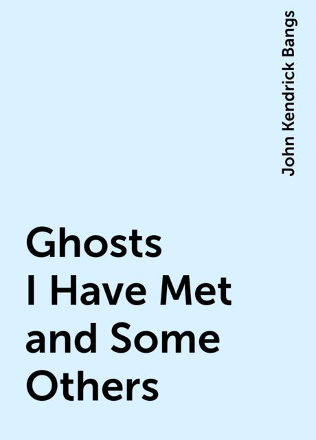 Ghosts I Have Met and Some Others, John Kendrick Bangs