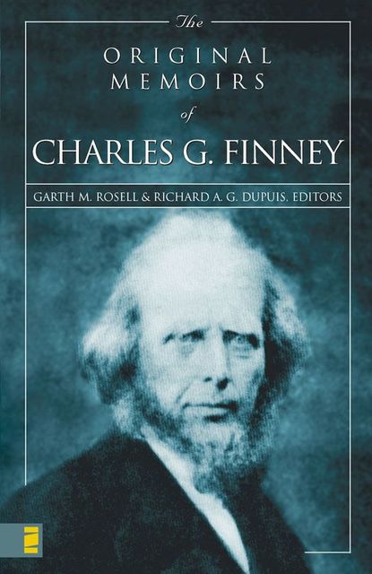 The Original Memoirs of Charles G. Finney, Editors, Garth M. Rosell, Richard A.G. Dupuis
