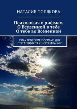 Психология в рифмах. О Вселенной в тебе, о тебе во Вселенной. Практическое пособие для стремящихся к осознаванию, Наталия Полякова