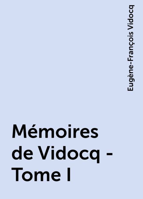 Mémoires de Vidocq - Tome I, Eugène-François Vidocq