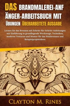 Das Brandmalerei-Anfänger-Arbeitsbuch mit Übungen Überarbeitete Ausgabe, Clayton M. Rines