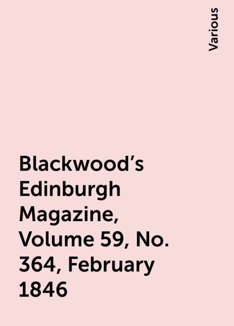 Blackwood's Edinburgh Magazine, Volume 59, No. 364, February 1846, Various