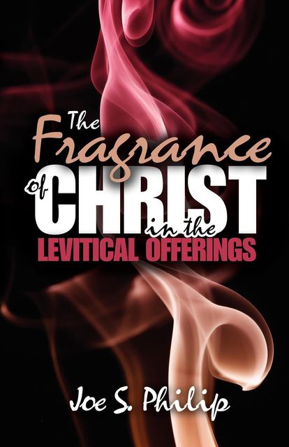 Fragrance of Christ in Levitical Offerings, The, Joe S Philip