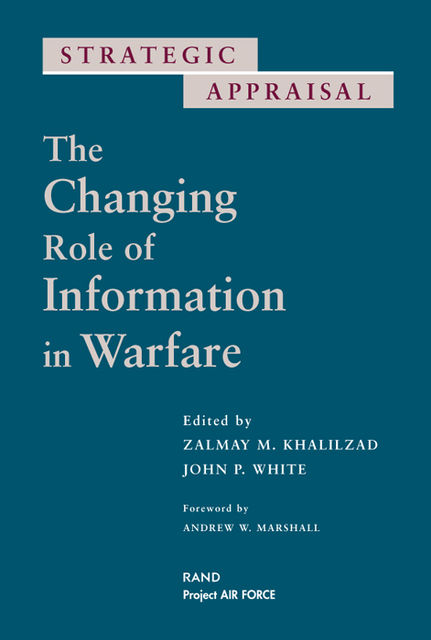 Strategic Appraisal: The Changing Role of Information in Warfare, Zalmay M.Khalilzad, John White