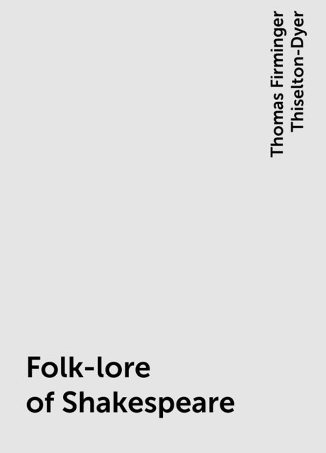 Folk-lore of Shakespeare, Thomas Firminger Thiselton-Dyer