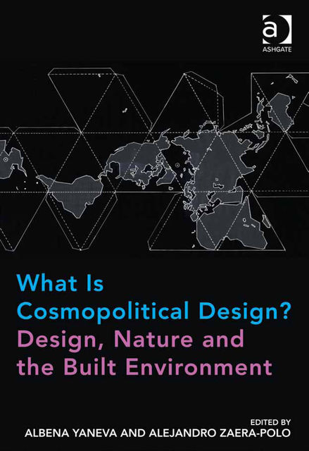 What Is Cosmopolitical Design? Design, Nature and the Built Environment, Albena Yaneva