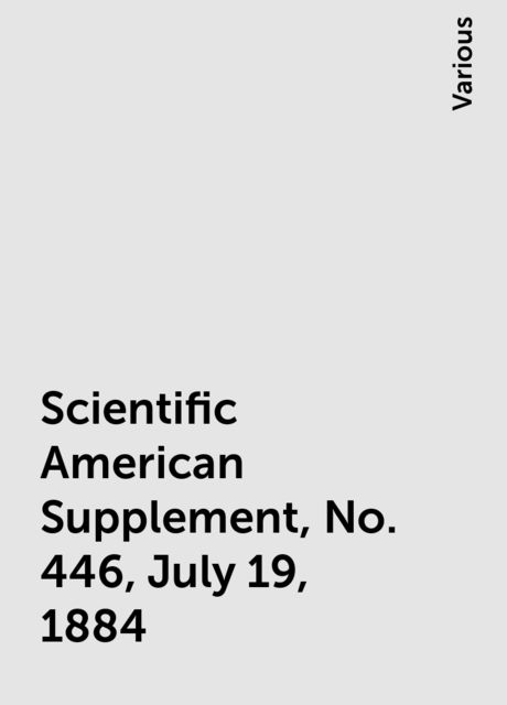 Scientific American Supplement, No. 446, July 19, 1884, Various